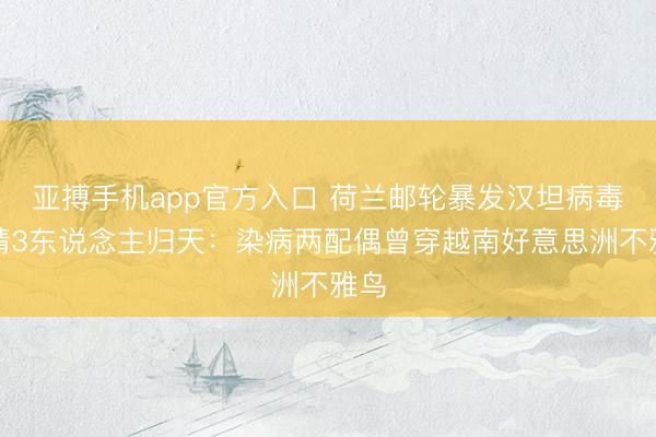 亚搏手机app官方入口 荷兰邮轮暴发汉坦病毒疫情3东说念主归天:染病两配偶曾穿越南好意思洲不雅鸟