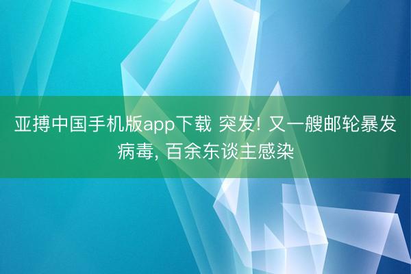亚搏中国手机版app下载 突发! 又一艘邮轮暴发病毒， 百余东谈主感染