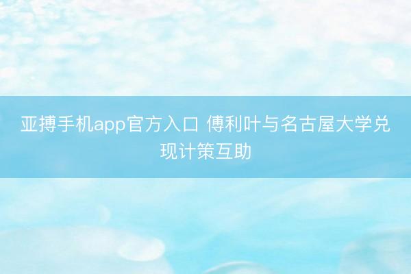 亚搏手机app官方入口 傅利叶与名古屋大学兑现计策互助