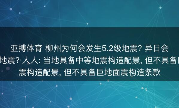 亚搏体育 柳州为何会发生5.2级地震? 异日会不会发生5级以上地震? 人人: 当地具备中等地震构造配景, 但不具备巨地面震构造条款