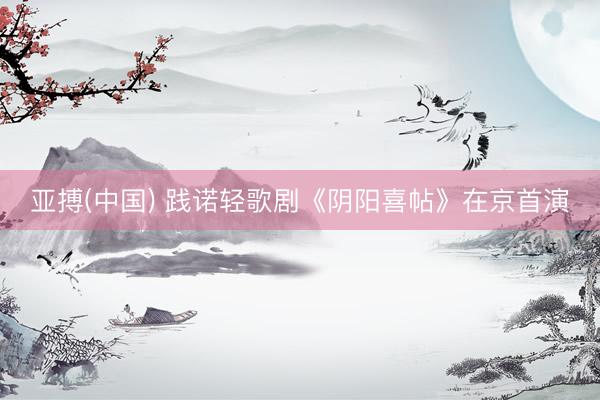 亚搏(中国) 践诺轻歌剧《阴阳喜帖》在京首演