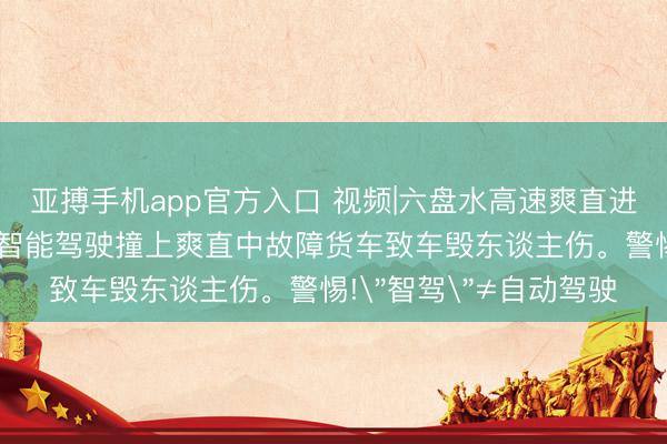 亚搏手机app官方入口 视频|六盘水高速爽直进口突发车祸!司机开启智能驾驶撞上爽直中故障货车致车毁东谈主伤。警惕!