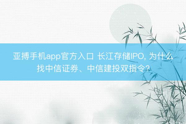 亚搏手机app官方入口 长江存储IPO， 为什么找中信证券、中信建投双指令?