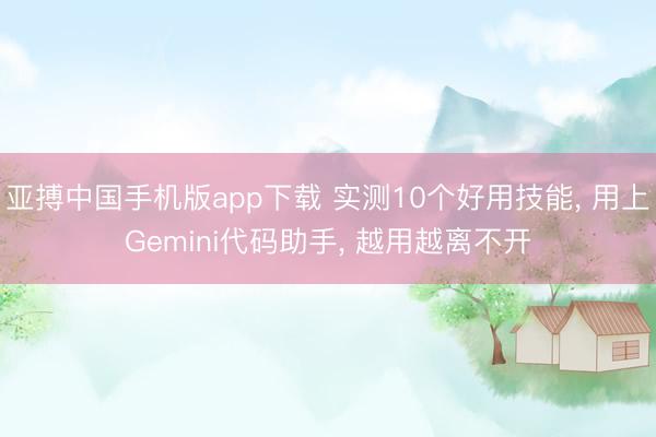 亚搏中国手机版app下载 实测10个好用技能, 用上Gemini代码助手, 越用越离不开