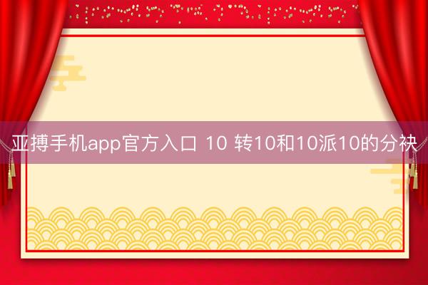 亚搏手机app官方入口 10 转10和10派10的分袂