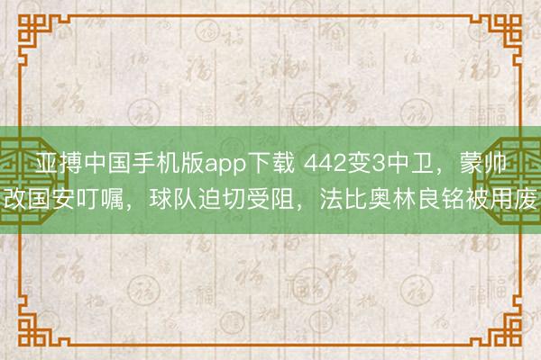 亚搏中国手机版app下载 442变3中卫,蒙帅改国安叮嘱,球队迫切受阻,法比奥林良铭被用废