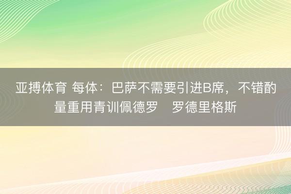 亚搏体育 每体：巴萨不需要引进B席，不错酌量重用青训佩德罗・罗德里格斯