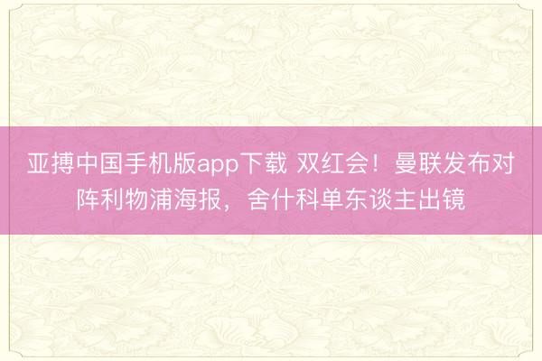 亚搏中国手机版app下载 双红会！曼联发布对阵利物浦海报，舍什科单东谈主出镜
