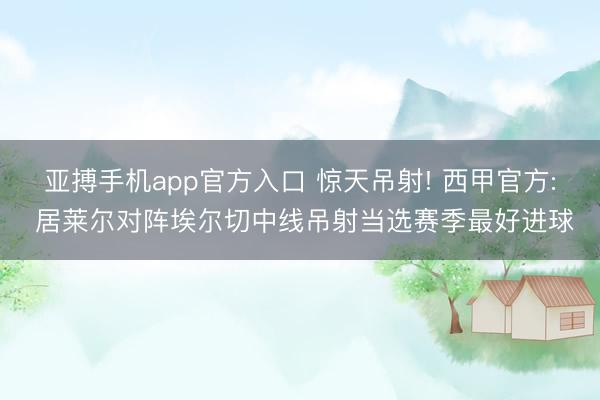 亚搏手机app官方入口 惊天吊射! 西甲官方: 居莱尔对阵埃尔切中线吊射当选赛季最好进球