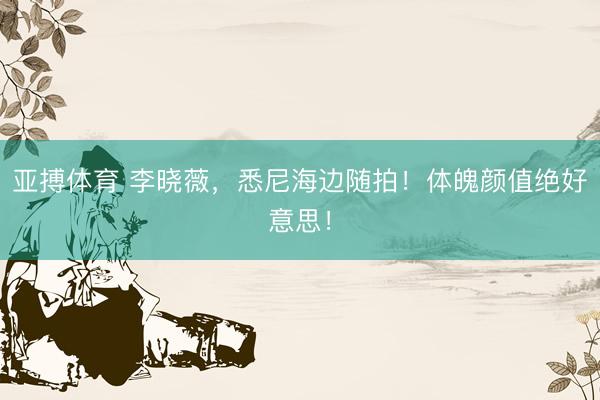 亚搏体育 李晓薇，<a href=