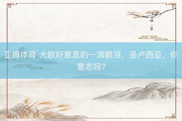亚搏体育 大欧好意思的一滴眼泪，圣卢西亚，你意志吗？
