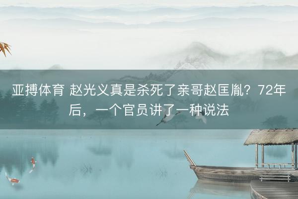 亚搏体育 赵光义真是杀死了亲哥赵匡胤?72年后,一个官员讲了一种说法