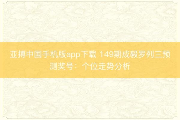 亚搏中国手机版app下载 149期成毅罗列三预测奖号：个位走势分