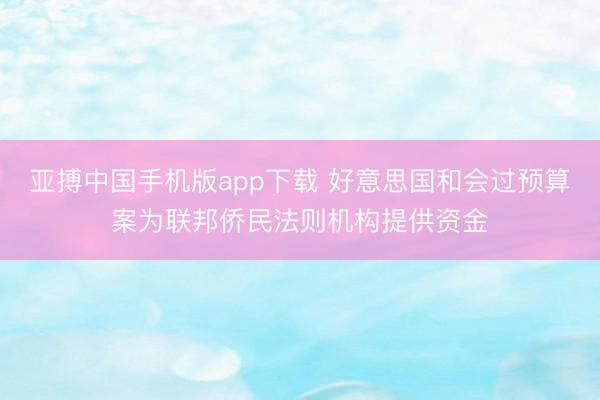 亚搏中国手机版app下载 好意思国和会过预算案为联邦侨民法则机构提供资金