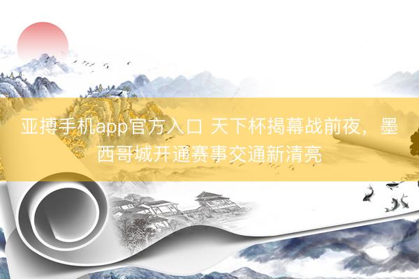 亚搏手机app官方入口 天下杯揭幕战前夜，墨西哥城开通赛事交通新清亮
