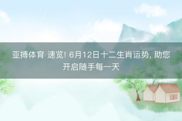 亚搏体育 速览! 6月12日十二生肖运势， 助您开启随手每一天
