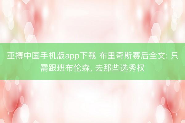 亚搏中国手机版app下载 布里奇斯赛后全文: 只需跟班布伦森， 去那些选秀权