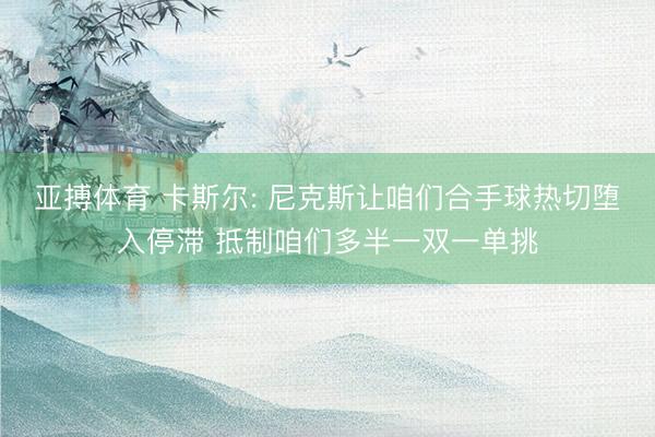 亚搏体育 卡斯尔: 尼克斯让咱们合手球热切堕入停滞 抵制咱们多半一双一单挑