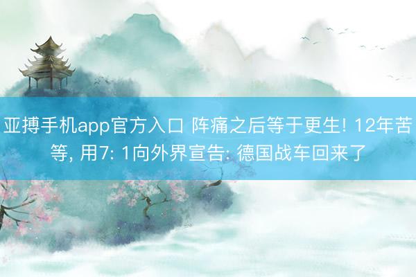 亚搏手机app官方入口 阵痛之后等于更生! 12年苦等, 用7: 1向外界宣告: 德国战车回来了