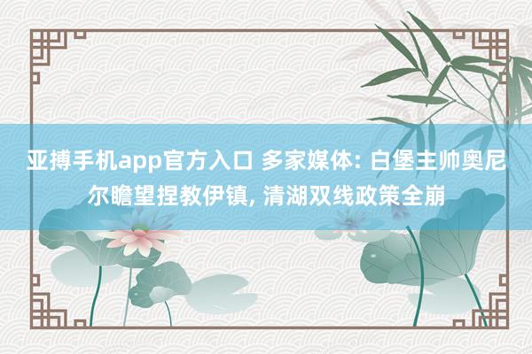 亚搏手机app官方入口 多家媒体: 白堡主帅奥尼尔瞻望捏教伊镇， 清湖双线政策全崩